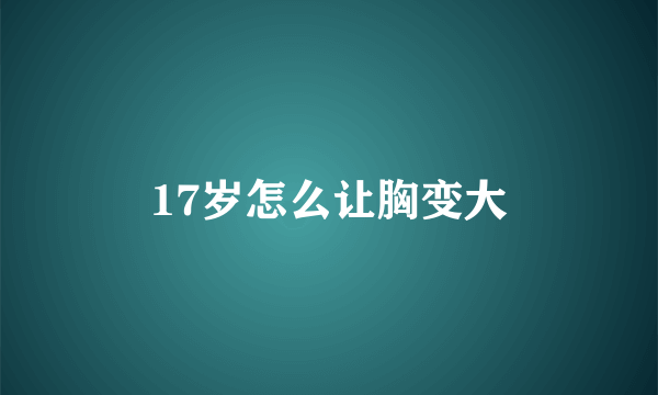 17岁怎么让胸变大