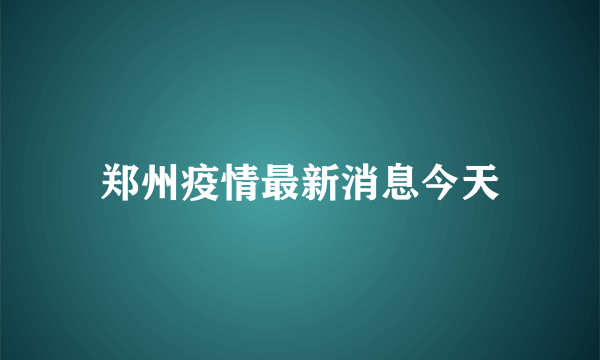 郑州疫情最新消息今天