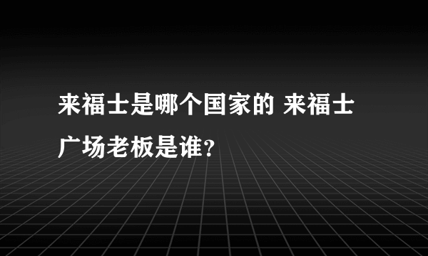 来福士是哪个国家的 来福士广场老板是谁？