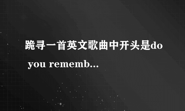 跪寻一首英文歌曲中开头是do you remember the time