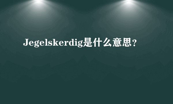 Jegelskerdig是什么意思？