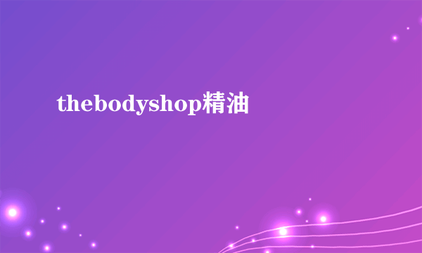 thebodyshop精油