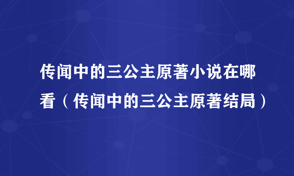 传闻中的三公主原著小说在哪看（传闻中的三公主原著结局）