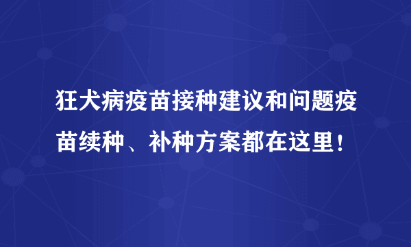 狂犬病疫苗接种建议和问题疫苗续种、补种方案都在这里！