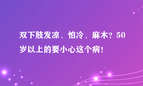 双下肢发凉、怕冷、麻木？50岁以上的要小心这个病！