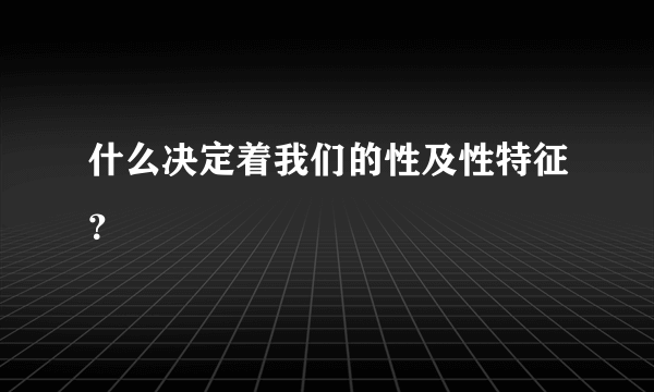 什么决定着我们的性及性特征？