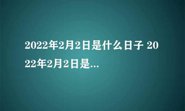 2022年2月2日是什么日子 2022年2月2日是什么节日