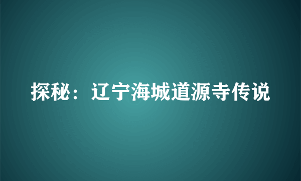 探秘：辽宁海城道源寺传说