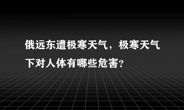 俄远东遭极寒天气，极寒天气下对人体有哪些危害？