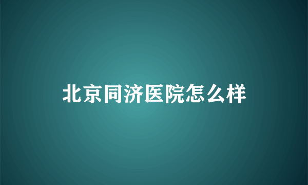 北京同济医院怎么样