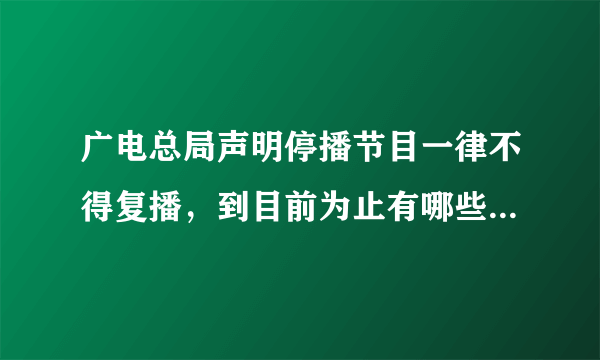 广电总局声明停播节目一律不得复播，到目前为止有哪些被停播的节目？