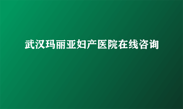 武汉玛丽亚妇产医院在线咨询