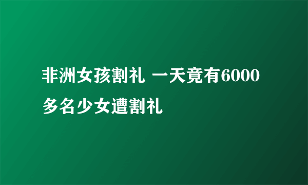 非洲女孩割礼 一天竟有6000多名少女遭割礼