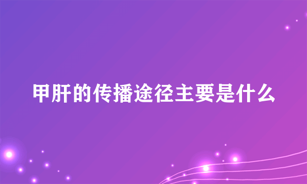 甲肝的传播途径主要是什么