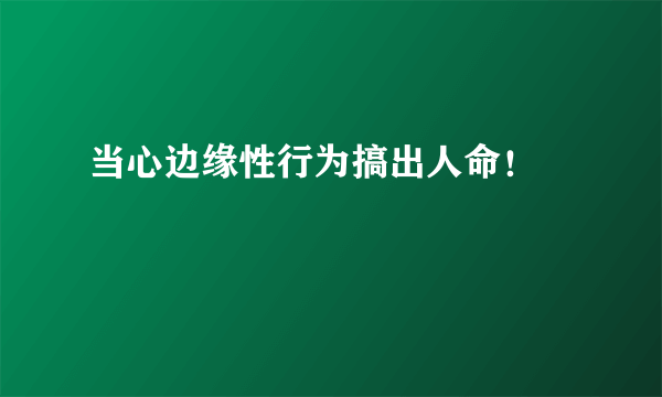 当心边缘性行为搞出人命！	