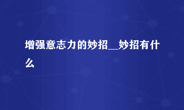 增强意志力的妙招__妙招有什么