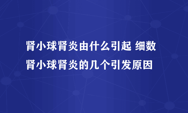 肾小球肾炎由什么引起 细数肾小球肾炎的几个引发原因