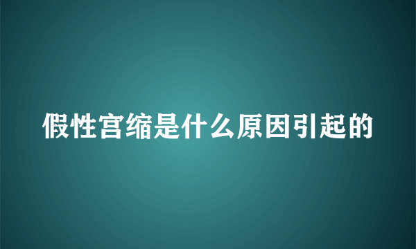 假性宫缩是什么原因引起的