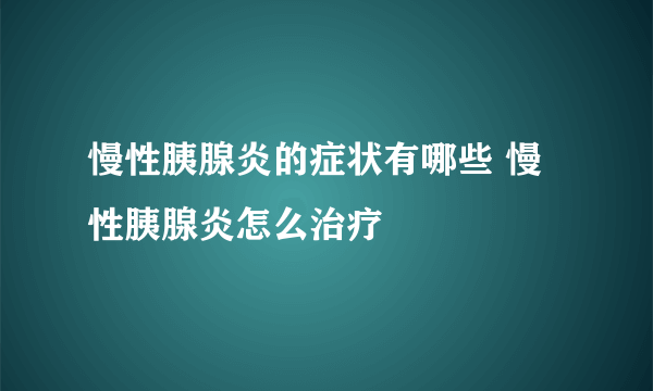 慢性胰腺炎的症状有哪些 慢性胰腺炎怎么治疗