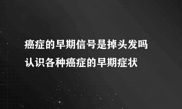 癌症的早期信号是掉头发吗 认识各种癌症的早期症状