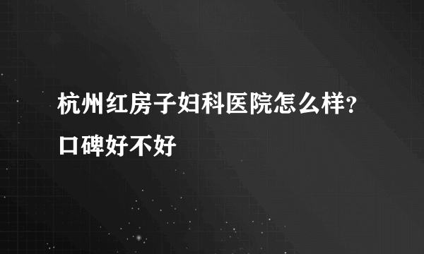 杭州红房子妇科医院怎么样？口碑好不好