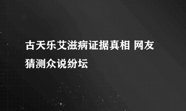 古天乐艾滋病证据真相 网友猜测众说纷坛