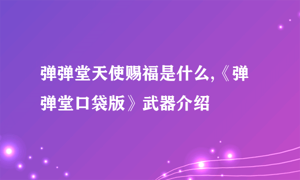 弹弹堂天使赐福是什么,《弹弹堂口袋版》武器介绍