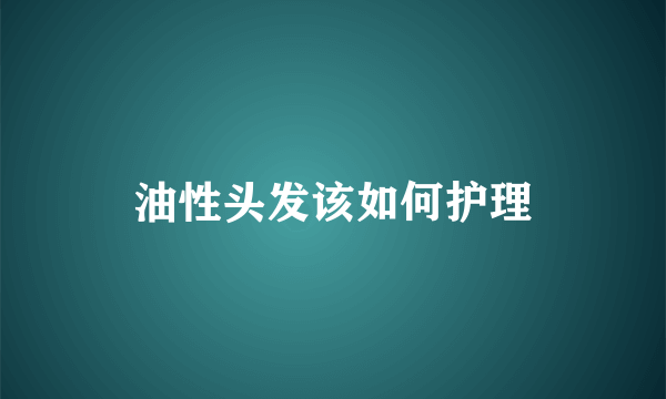 油性头发该如何护理