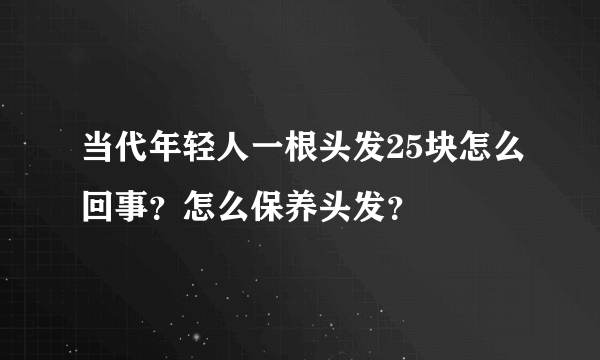 当代年轻人一根头发25块怎么回事？怎么保养头发？