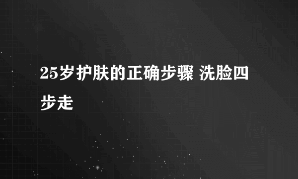 25岁护肤的正确步骤 洗脸四步走