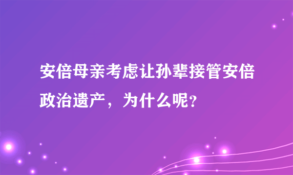 安倍母亲考虑让孙辈接管安倍政治遗产，为什么呢？