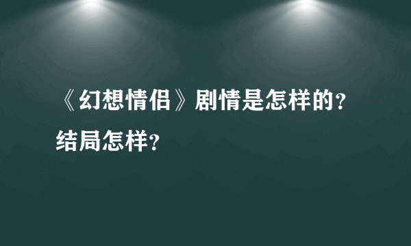 《幻想情侣》剧情是怎样的？结局怎样？