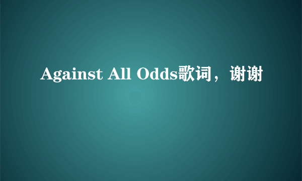 Against All Odds歌词，谢谢