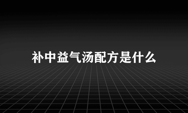 补中益气汤配方是什么