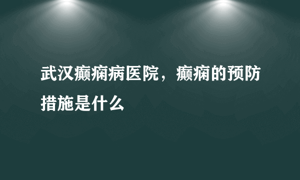 武汉癫痫病医院，癫痫的预防措施是什么