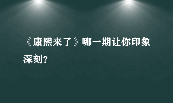 《康熙来了》哪一期让你印象深刻？