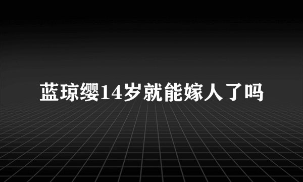 蓝琼缨14岁就能嫁人了吗