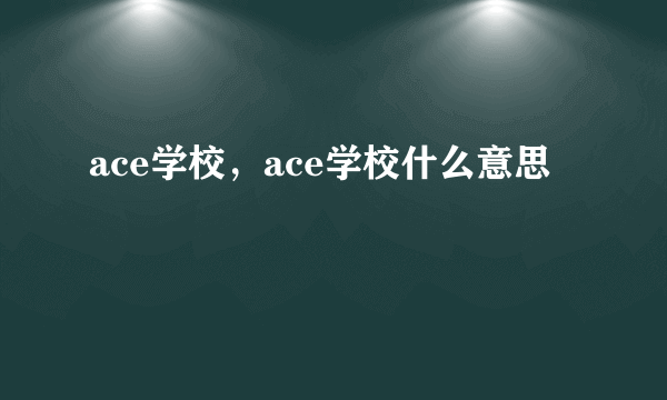 ace学校，ace学校什么意思