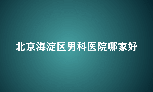 北京海淀区男科医院哪家好