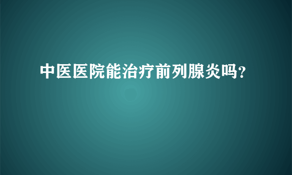 中医医院能治疗前列腺炎吗？