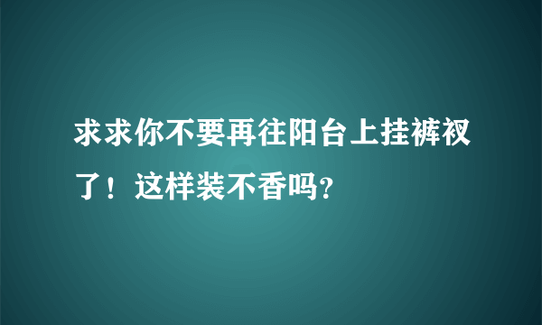 求求你不要再往阳台上挂裤衩了！这样装不香吗？