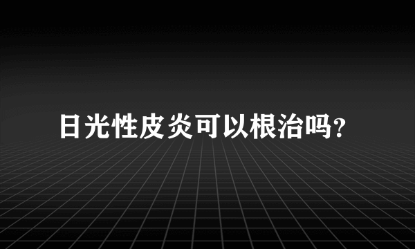 日光性皮炎可以根治吗？