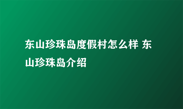 东山珍珠岛度假村怎么样 东山珍珠岛介绍