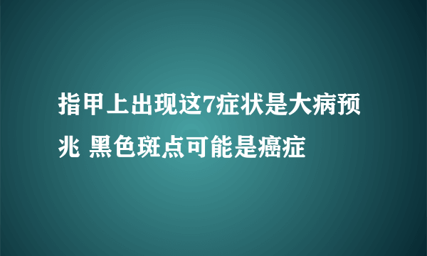 指甲上出现这7症状是大病预兆 黑色斑点可能是癌症