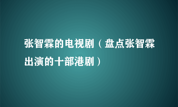 张智霖的电视剧（盘点张智霖出演的十部港剧）