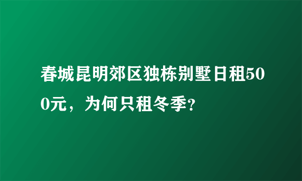 春城昆明郊区独栋别墅日租500元，为何只租冬季？