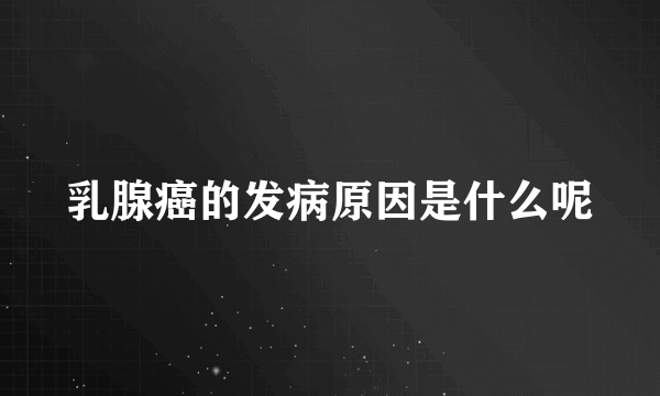 乳腺癌的发病原因是什么呢