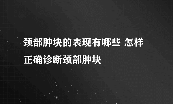 颈部肿块的表现有哪些 怎样正确诊断颈部肿块