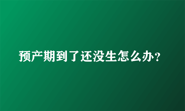 预产期到了还没生怎么办？