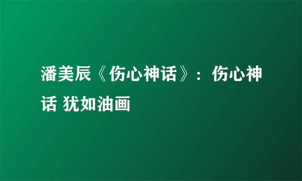 潘美辰《伤心神话》：伤心神话 犹如油画